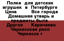 Полка  для детских  игрушек  в  Петербурге › Цена ­ 250 - Все города Домашняя утварь и предметы быта » Другое   . Карачаево-Черкесская респ.,Черкесск г.